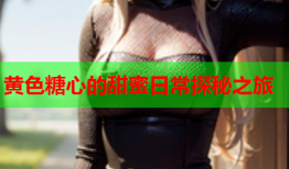 黄色糖心的甜蜜日常探秘之旅