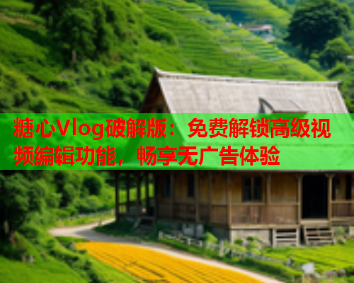 糖心Vlog破解版：免费解锁高级视频编辑功能，畅享无广告体验