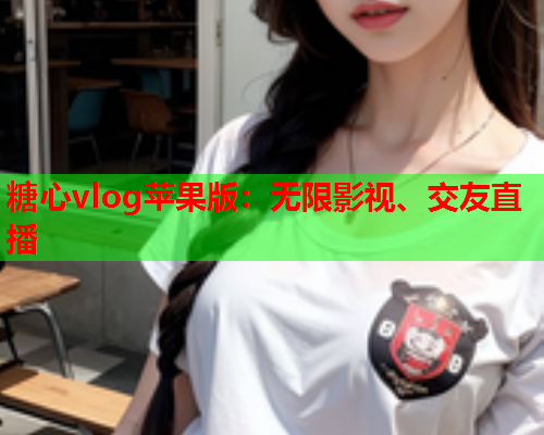 糖心vlog苹果版:无限影视、交友直播 糖心vlog苹果版:无限影视、交友直播